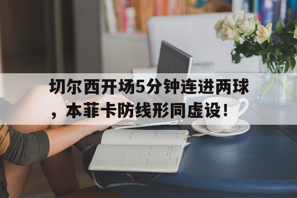 切尔西开场5分钟连进两球，本菲卡防线形同虚设！